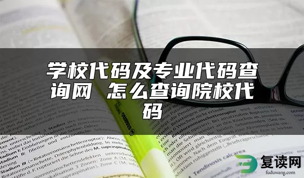 学校代码及专业代码查询网 怎么查询院校代码