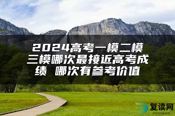 2024高考一模二模三模哪次最接近高考成绩 哪次有参考价值