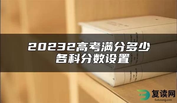 20232高考满分多少 各科分数设置