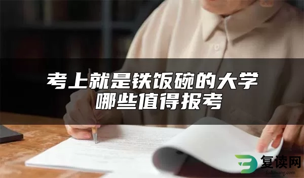 考上就是铁饭碗的大学 哪些值得报考