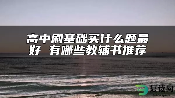 高中刷基础买什么题最好 有哪些教辅书推荐 