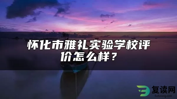 怀化市雅礼实验学校评价怎么样？