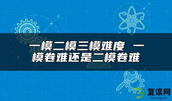 一模二模三模难度 一模卷难还是二模卷难