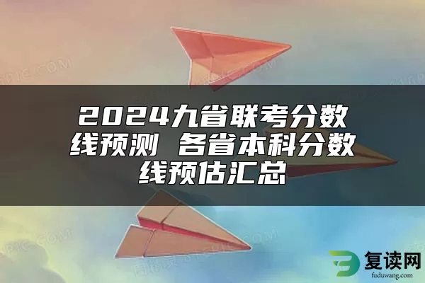 2024九省联考分数线预测 各省本科分数线预估汇总