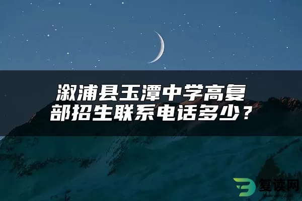 溆浦县玉潭中学高复部招生联系电话多少？