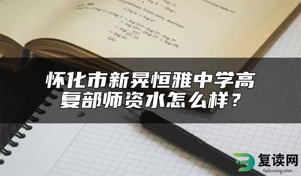 怀化市新晃恒雅中学高复部师资水怎么样？