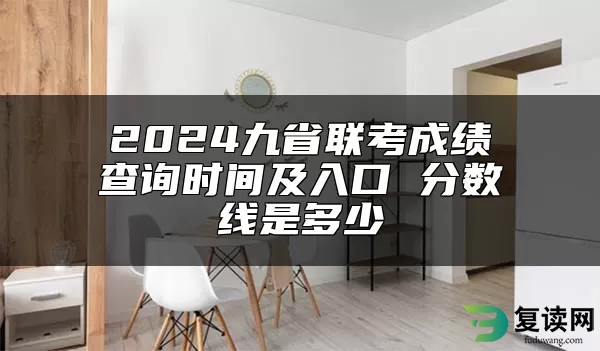 2024九省联考成绩查询时间及入口 分数线是多少