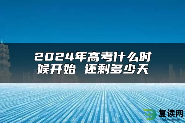 2024年高考什么时候开始 还剩多少天