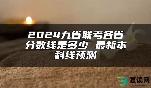 2024九省联考各省分数线是多少 最新本科线预测