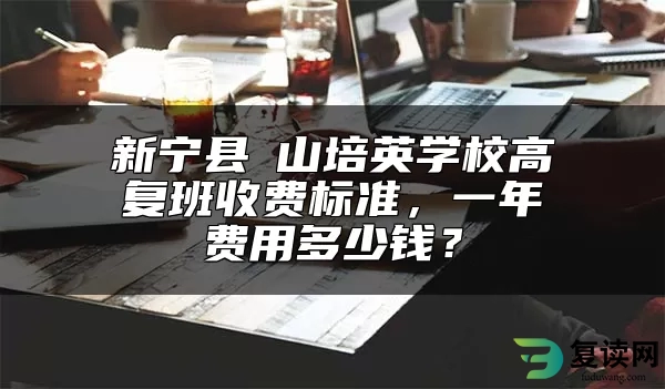 新宁县崀山培英学校高复班收费标准，一年费用多少钱？