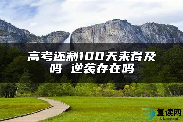 高考还剩100天来得及吗 逆袭存在吗