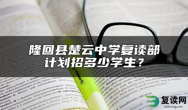 隆回县楚云中学复读部计划招多少学生？