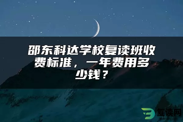 邵东科达学校复读班收费标准，一年费用多少钱？