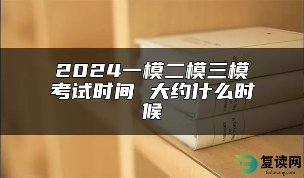 2024一模二模三模考试时间 大约什么时候