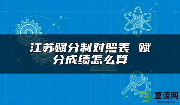 江苏赋分制对照表 赋分成绩怎么算