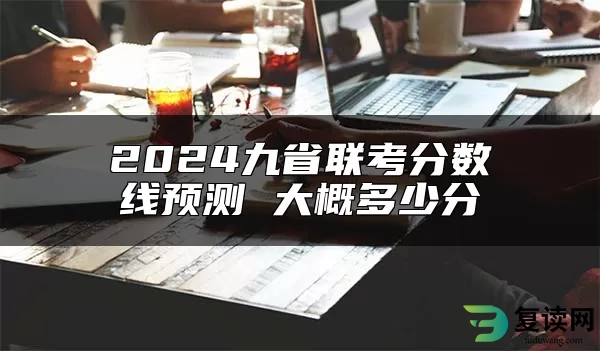 2024九省联考分数线预测 大概多少分