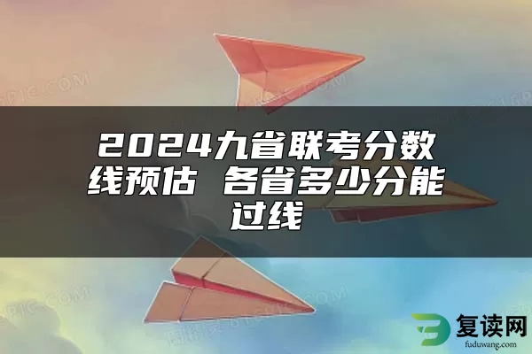 2024九省联考分数线预估 各省多少分能过线