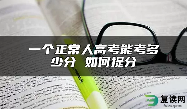 一个正常人高考能考多少分 如何提分