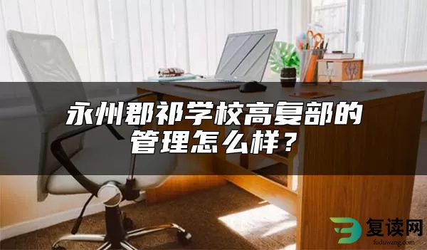 永州郡祁学校高复部的管理怎么样？