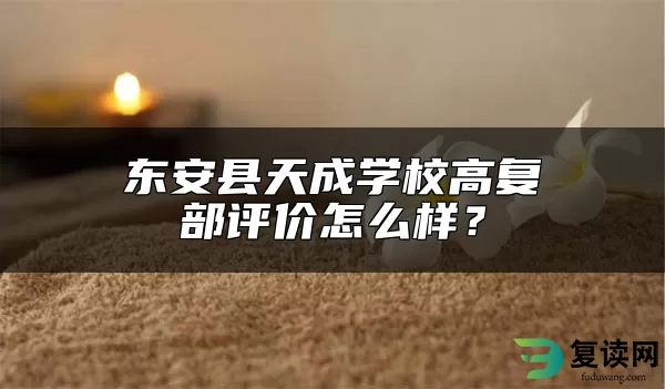 东安县天成学校高复部评价怎么样？