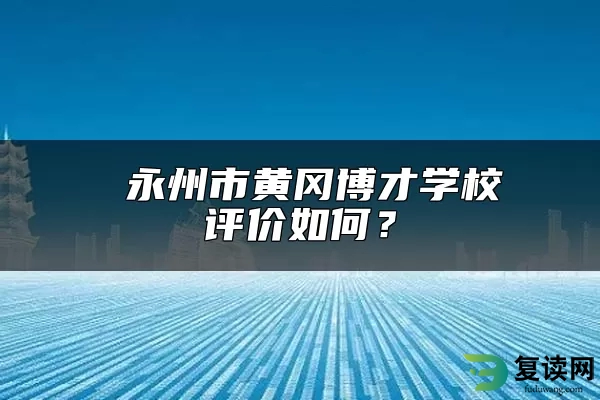  永州市黄冈博才学校地址和电话是多少？