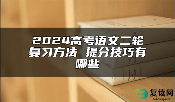 2024高考语文二轮复习方法 提分技巧有哪些