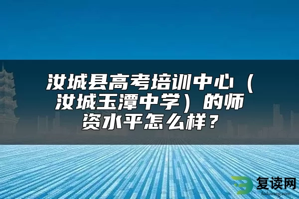 汝城县高考培训中心（汝城玉潭中学）的师资水平怎么样？