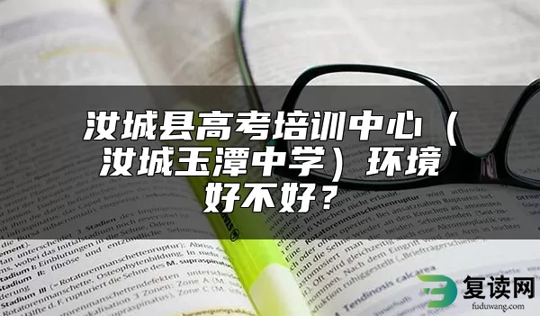 汝城县高考培训中心（汝城玉潭中学）环境好不好？