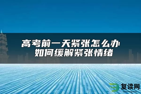 高考前一天紧张怎么办 如何缓解紧张情绪