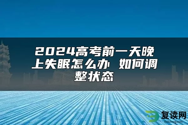 2024高考前一天晚上失眠怎么办 如何调整状态