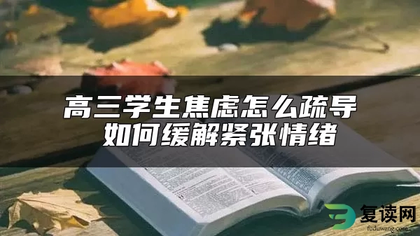 高三学生焦虑怎么疏导 如何缓解紧张情绪