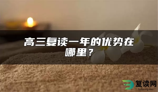 高三复读一年的优势在哪里？