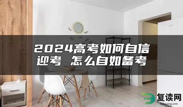 2024高考如何自信迎考 怎么自如备考