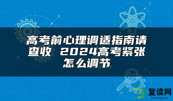 高考前心理调适指南请查收 2024高考紧张怎么调节