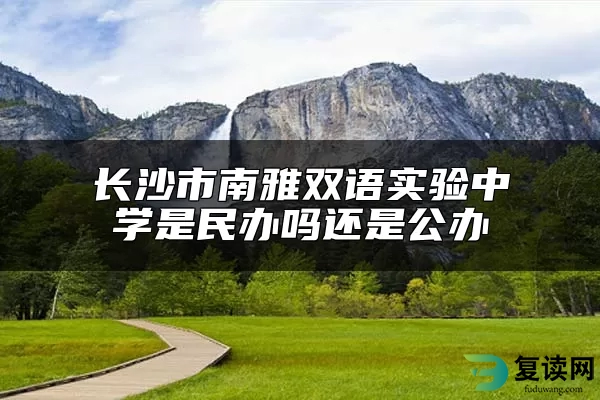 长沙市南雅双语实验中学是民办吗还是公办