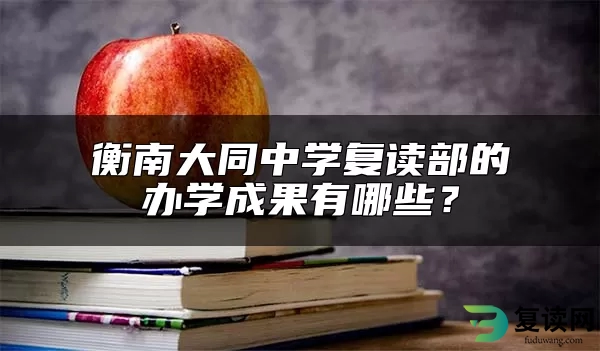 衡南大同中学复读部的办学成果有哪些？