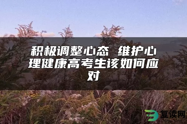 积极调整心态 维护心理健康高考生该如何应对