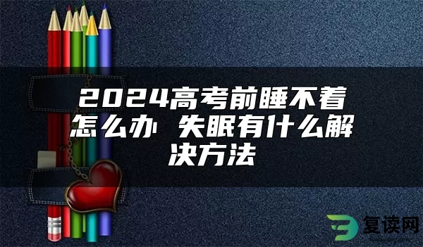 2024高考前睡不着怎么办 失眠有什么解决方法