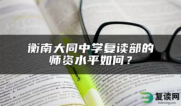 衡南大同中学复读部的师资水平如何？