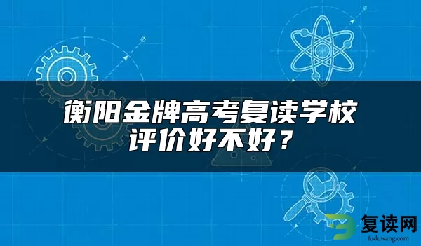 衡阳金牌高考复读学校评价好不好？