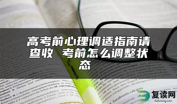 高考前心理调适指南请查收 考前怎么调整状态 