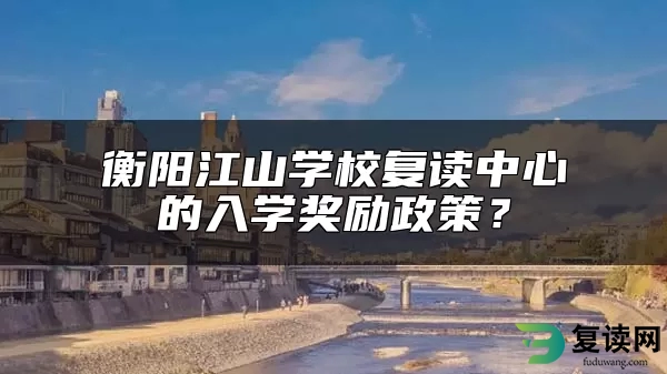 衡阳江山学校复读中心的入学奖励政策？