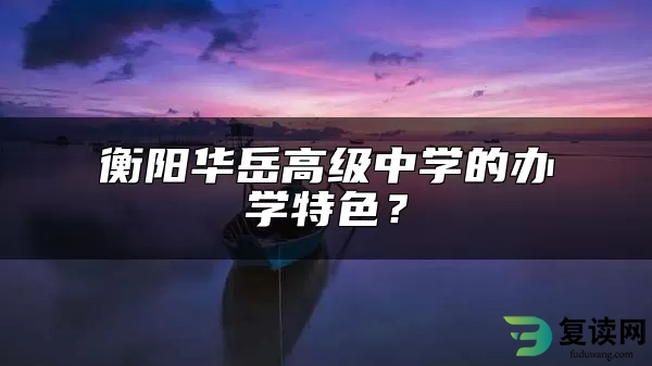 衡阳华岳高级中学的办学特色？