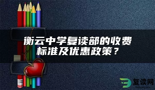 衡云中学复读部的收费标准及优惠政策？