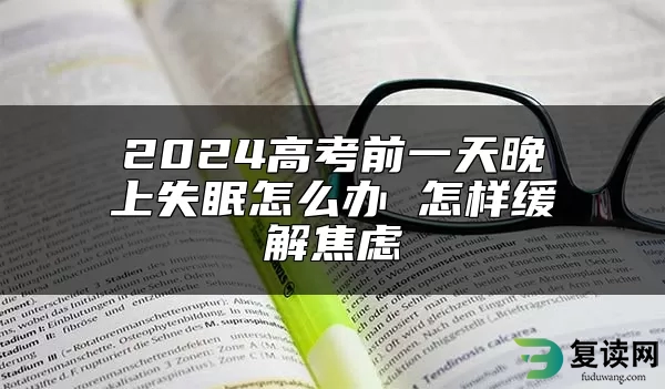 2024高考前一天晚上失眠怎么办 怎样缓解焦虑