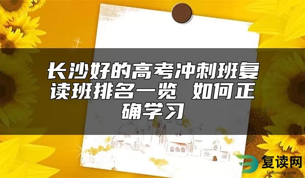 长沙好的高考冲刺班复读班排名一览 如何正确学习