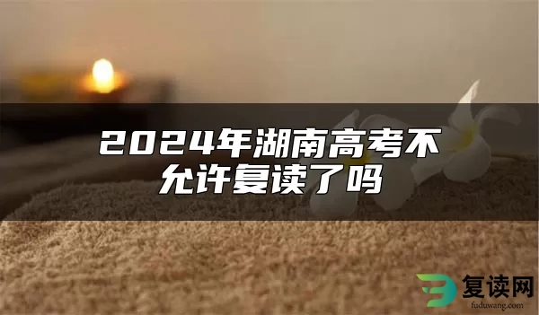 2024年湖南高考不允许复读了吗