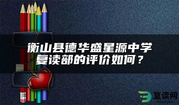 衡山县德华盛星源中学复读部的评价如何？