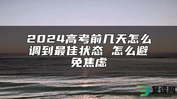 2024高考前几天怎么调到最佳状态 怎么避免焦虑