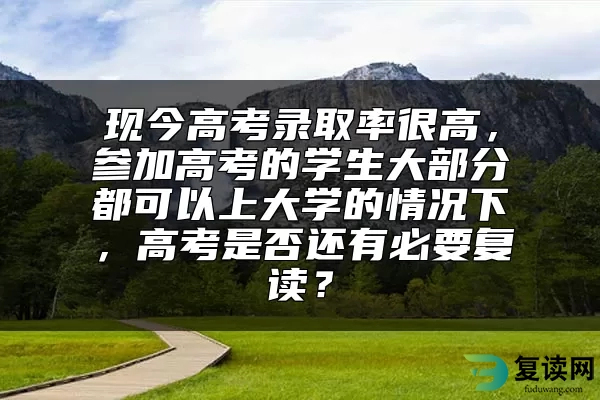 现今高考录取率很高，参加高考的学生大部分都可以上大学的情况下，高考是否还有必要复读？